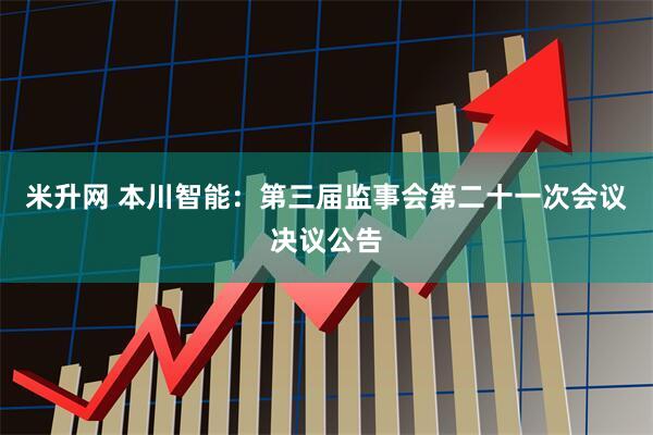 米升网 本川智能：第三届监事会第二十一次会议决议公告