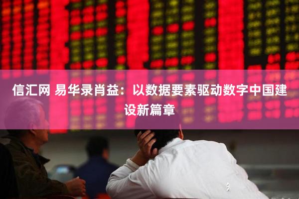 信汇网 易华录肖益：以数据要素驱动数字中国建设新篇章
