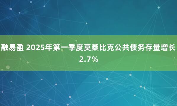 融易盈 2025年第一季度莫桑比克公共债务存量增长2.7％