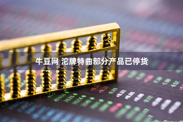 牛豆网 沱牌特曲部分产品已停货