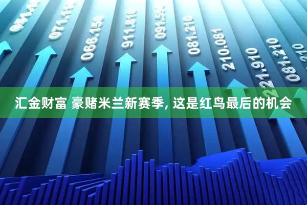 汇金财富 豪赌米兰新赛季, 这是红鸟最后的机会
