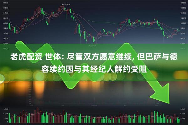 老虎配资 世体: 尽管双方愿意继续, 但巴萨与德容续约因与其经纪人解约受阻