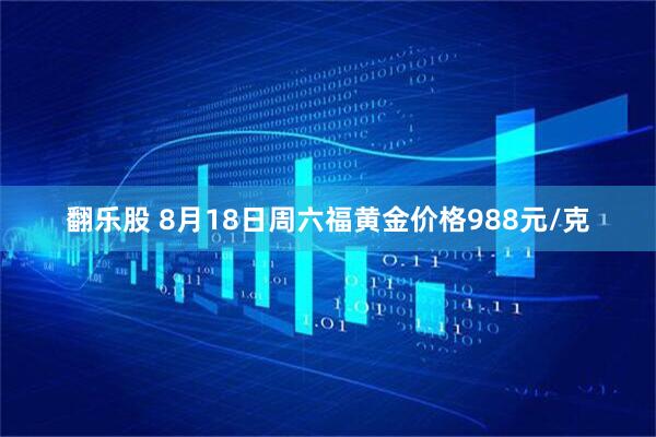 翻乐股 8月18日周六福黄金价格988元/克