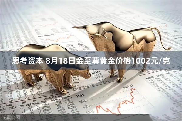思考资本 8月18日金至尊黄金价格1002元/克