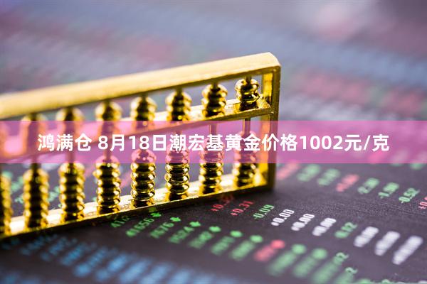 鸿满仓 8月18日潮宏基黄金价格1002元/克