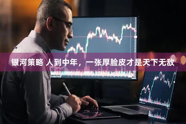 银河策略 人到中年，一张厚脸皮才是天下无敌