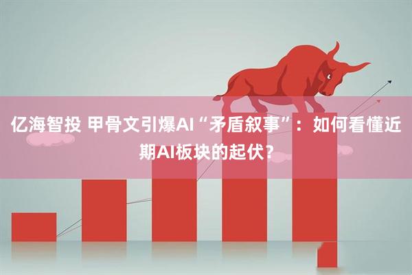 亿海智投 甲骨文引爆AI“矛盾叙事”：如何看懂近期AI板块的起伏？