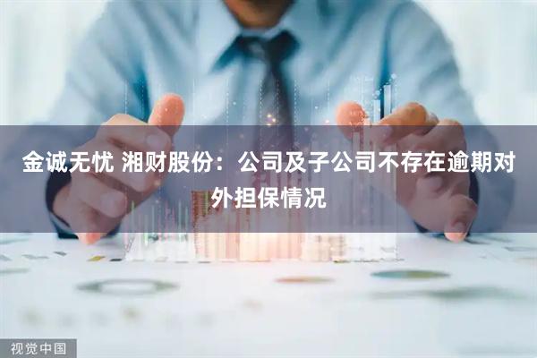 金诚无忧 湘财股份：公司及子公司不存在逾期对外担保情况
