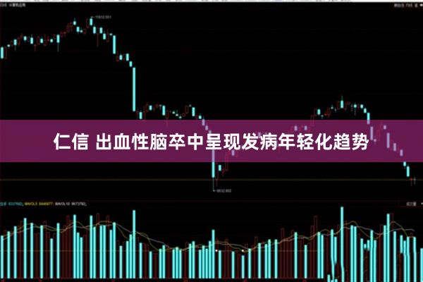 仁信 出血性脑卒中呈现发病年轻化趋势