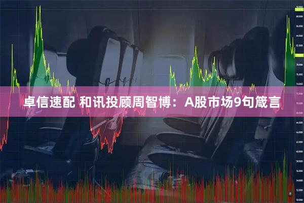 卓信速配 和讯投顾周智博：A股市场9句箴言