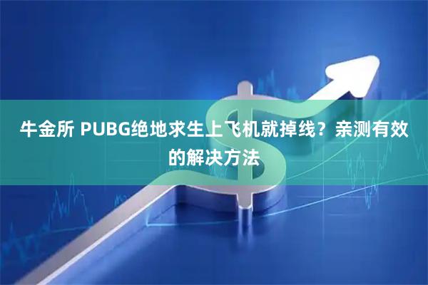 牛金所 PUBG绝地求生上飞机就掉线？亲测有效的解决方法