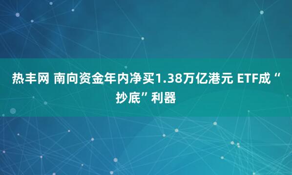 热丰网 南向资金年内净买1.38万亿港元 ETF成“抄底”利器