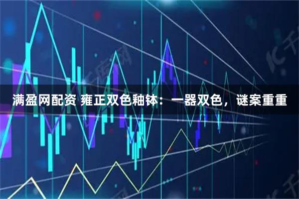 满盈网配资 雍正双色釉钵：一器双色，谜案重重