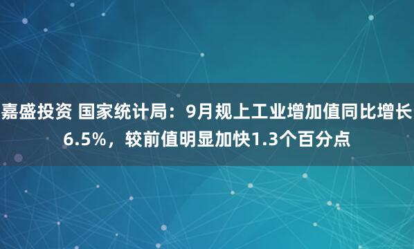 嘉盛投资 国家统计局：9月规上工业增加值同比增长6.5%，较前值明显加快1.3个百分点