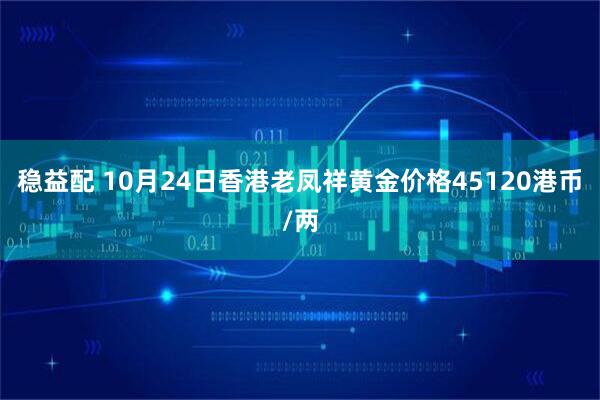 稳益配 10月24日香港老凤祥黄金价格45120港币/两