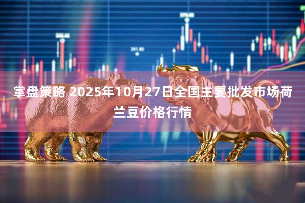 掌盘策略 2025年10月27日全国主要批发市场荷兰豆价格行情