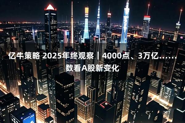 亿牛策略 2025年终观察｜4000点、3万亿……数看A股新变化