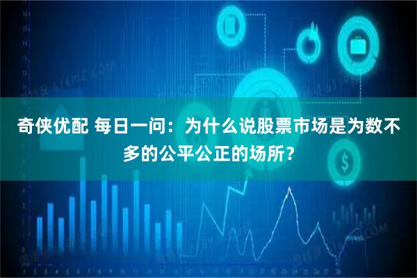奇侠优配 每日一问：为什么说股票市场是为数不多的公平公正的场所？